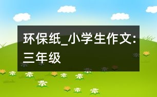 環(huán)保紙_小學生作文:三年級