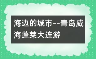 海邊的城市--青島、威海、蓬萊、大連游記_小學(xué)生作文:二年級(jí)