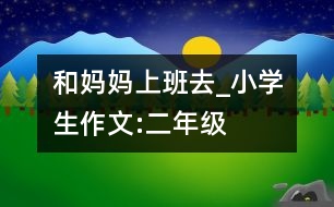 和媽媽上班去_小學(xué)生作文:二年級(jí)