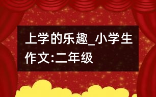 上學(xué)的樂(lè)趣_小學(xué)生作文:二年級(jí)