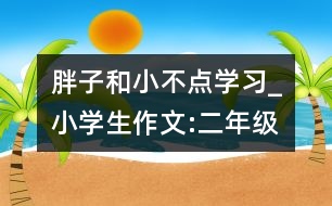 胖子和小不點(diǎn)學(xué)習(xí)_小學(xué)生作文:二年級(jí)