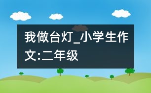 我做臺燈_小學(xué)生作文:二年級