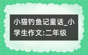 小貓釣魚(yú)記（童話(huà)）_小學(xué)生作文:二年級(jí)