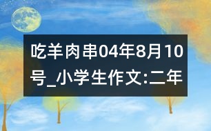 吃羊肉串（04年8月10號）_小學(xué)生作文:二年級
