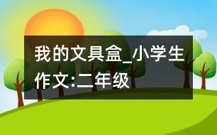 我的文具盒_小學生作文:二年級