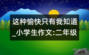 這種愉快只有我知道_小學(xué)生作文:二年級(jí)