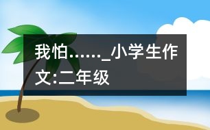 我怕……_小學(xué)生作文:二年級