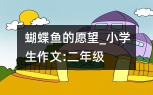 蝴蝶魚的愿望_小學(xué)生作文:二年級