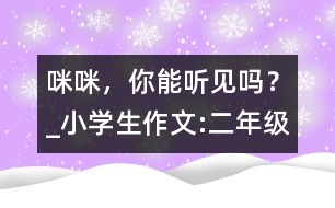 “咪咪”，你能聽見嗎？_小學(xué)生作文:二年級(jí)