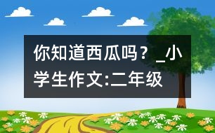 你知道西瓜嗎？_小學(xué)生作文:二年級