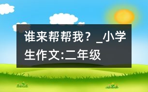 誰(shuí)來(lái)幫幫我？_小學(xué)生作文:二年級(jí)