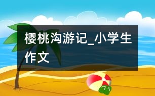 櫻桃溝游記_小學生作文