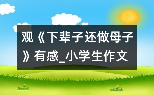 觀《下輩子還做母子》有感_小學生作文