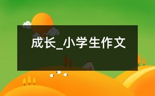 成長(zhǎng)_小學(xué)生作文