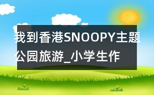 我到香港SNOOPY主題公園旅游_小學(xué)生作文