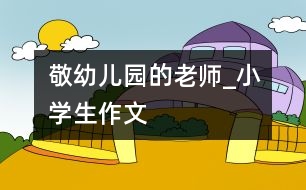 敬幼兒園的老師_小學(xué)生作文