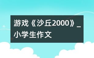 游戲《沙丘2000》_小學(xué)生作文