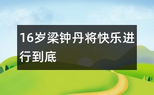 16歲梁鐘丹：將快樂進(jìn)行到底