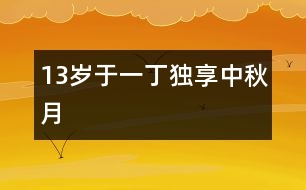 13歲于一?。邯?dú)享中秋月