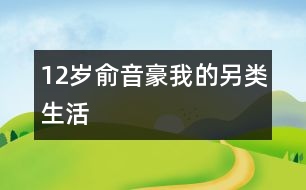 12歲俞音豪：我的另類生活