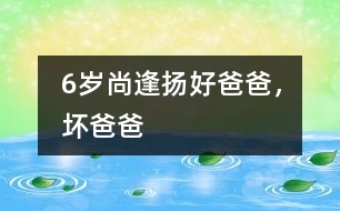 6歲尚逢揚(yáng)：好爸爸，壞爸爸