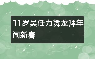 11歲吳任力：舞龍拜年鬧新春