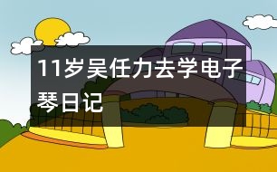 11歲吳任力：去學(xué)電子琴（日記）