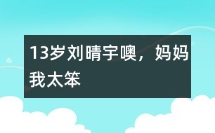 13歲劉晴宇：噢，媽媽我太笨