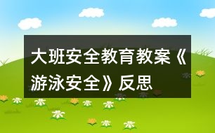 大班安全教育教案《游泳安全》反思