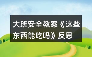 大班安全教案《這些東西能吃嗎》反思