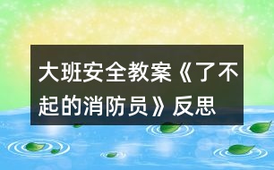 大班安全教案《了不起的消防員》反思