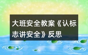 大班安全教案《認(rèn)標(biāo)志講安全》反思