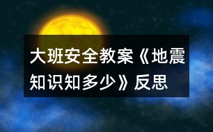 大班安全教案《地震知識知多少》反思