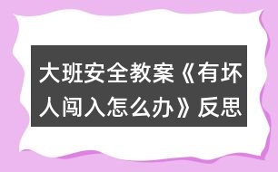 大班安全教案《有壞人闖入怎么辦》反思