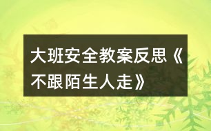 大班安全教案反思《不跟陌生人走》