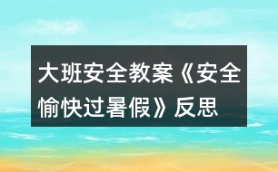 大班安全教案《安全愉快過(guò)暑假》反思