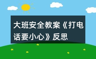 大班安全教案《打電話(huà)要小心》反思