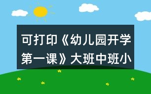 可打印《幼兒園開學第一課》大班中班小班教案和安全教育內容反思