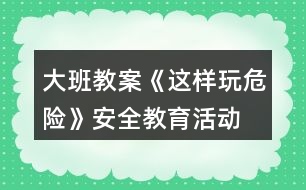 大班教案《這樣玩危險》安全教育活動