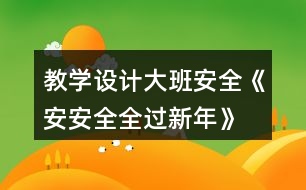 教學(xué)設(shè)計(jì)大班安全《安安全全過(guò)新年》