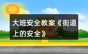 大班安全教案《街道上的安全》