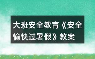 大班安全教育《安全愉快過(guò)暑假》教案