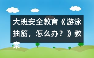 大班安全教育《游泳抽筋，怎么辦？》教案