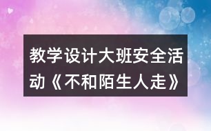 教學(xué)設(shè)計(jì)大班安全活動(dòng)《不和陌生人走》反思