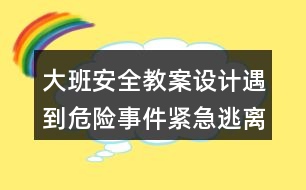 大班安全教案設(shè)計遇到危險事件緊急逃離