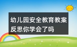 幼兒園安全教育教案反思——你學(xué)會(huì)了嗎？