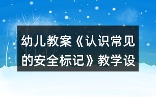 幼兒教案《認(rèn)識常見的安全標(biāo)記》教學(xué)設(shè)計(jì)與反思