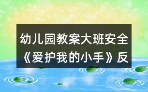 幼兒園教案大班安全《愛護我的小手》反思