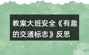 教案大班安全《有趣的交通標志》反思