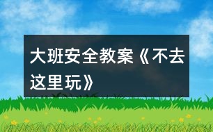 大班安全教案《不去這里玩》